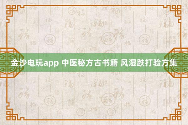 金沙電玩app 中醫(yī)秘方古書(shū)籍 風(fēng)濕跌打驗(yàn)方集