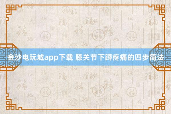 金沙電玩城app下載 膝關(guān)節(jié)下蹲疼痛的四步簡(jiǎn)法