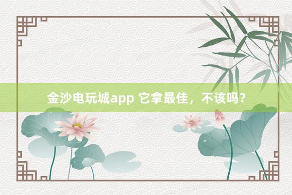 金沙電玩城app 它拿最佳，不該嗎？