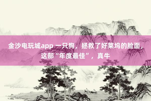 金沙電玩城app 一只狗，拯救了好萊塢的臉面，這部“年度最佳”，真牛