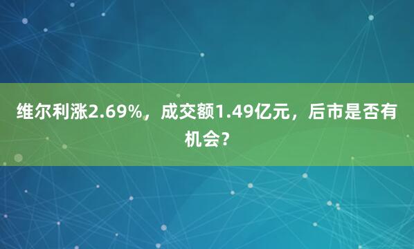 維爾利漲2.69%,成交額1.49億元,后市是否有機(jī)會(huì)?