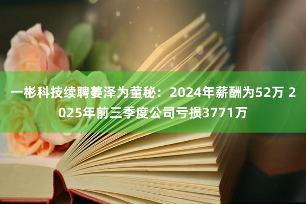 一彬科技續(xù)聘姜澤為董秘:2024年薪酬為52萬 2025年前三季度公司虧損3771萬