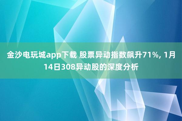 金沙電玩城app下載 股票異動指數飆升71%， 1月14日308異動股的深度分析
