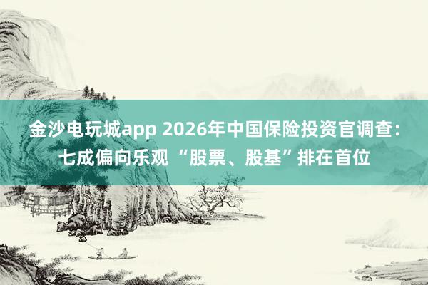 金沙電玩城app 2026年中國(guó)保險(xiǎn)投資官調(diào)查：七成偏向樂(lè)觀 “股票、股基”排在首位