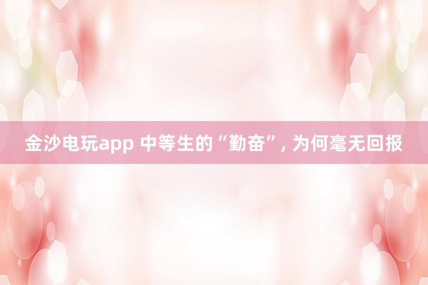 金沙電玩app 中等生的“勤奮”， 為何毫無(wú)回報(bào)