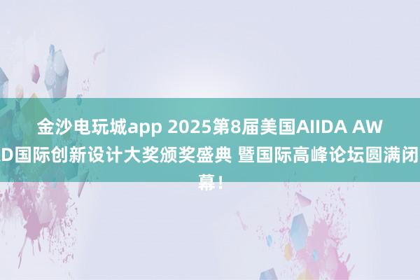 金沙電玩城app 2025第8屆美國AIIDA AWARD國際創(chuàng)新設計大獎頒獎盛典 暨國際高峰論壇圓滿閉幕！